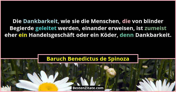 Die Dankbarkeit, wie sie die Menschen, die von blinder Begierde geleitet werden, einander erweisen, ist zumeist eher ei... - Baruch Benedictus de Spinoza