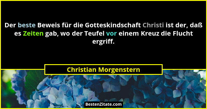 Der beste Beweis für die Gotteskindschaft Christi ist der, daß es Zeiten gab, wo der Teufel vor einem Kreuz die Flucht ergriff... - Christian Morgenstern