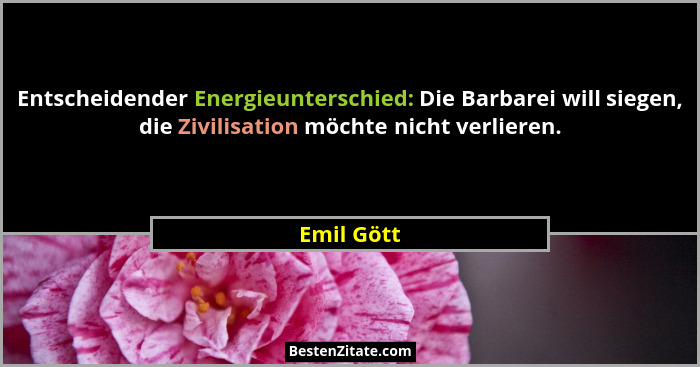 Entscheidender Energieunterschied: Die Barbarei will siegen, die Zivilisation möchte nicht verlieren.... - Emil Gött