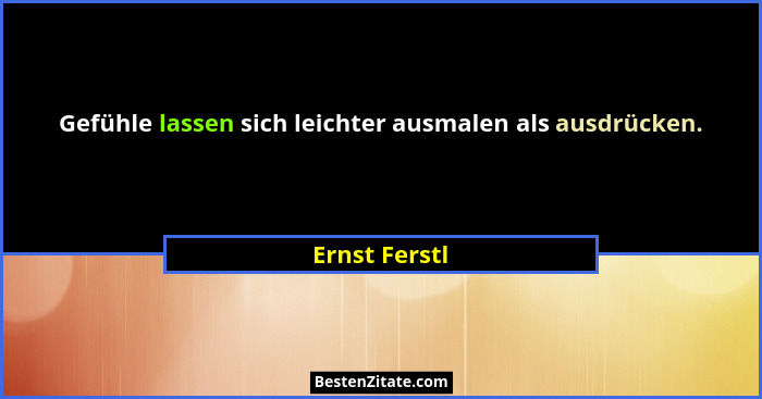 Gefühle lassen sich leichter ausmalen als ausdrücken.... - Ernst Ferstl