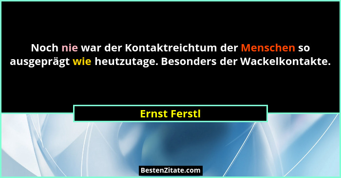 Noch nie war der Kontaktreichtum der Menschen so ausgeprägt wie heutzutage. Besonders der Wackelkontakte.... - Ernst Ferstl
