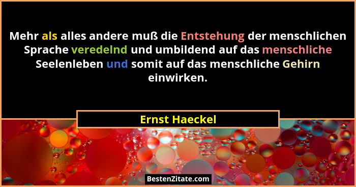 Mehr als alles andere muß die Entstehung der menschlichen Sprache veredelnd und umbildend auf das menschliche Seelenleben und somit au... - Ernst Haeckel