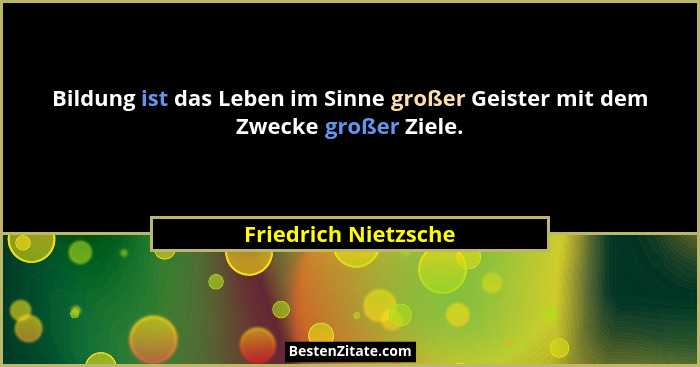 Bildung ist das Leben im Sinne großer Geister mit dem Zwecke großer Ziele.... - Friedrich Nietzsche