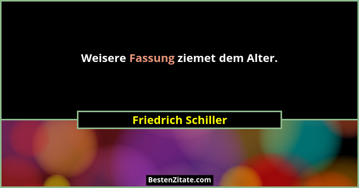 Weisere Fassung ziemet dem Alter.... - Friedrich Schiller