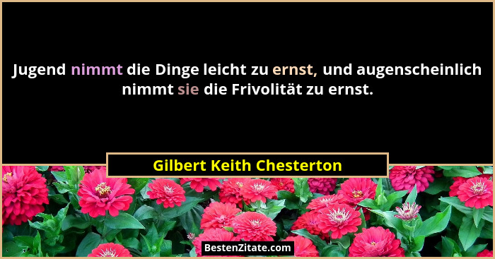 Jugend nimmt die Dinge leicht zu ernst, und augenscheinlich nimmt sie die Frivolität zu ernst.... - Gilbert Keith Chesterton