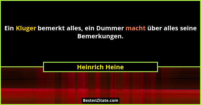 Ein Kluger bemerkt alles, ein Dummer macht über alles seine Bemerkungen.... - Heinrich Heine