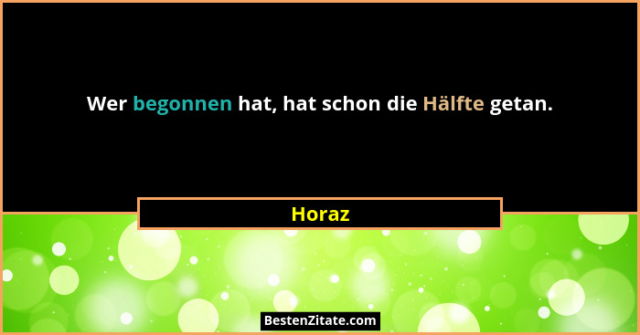 Wer begonnen hat, hat schon die Hälfte getan.... - Horaz