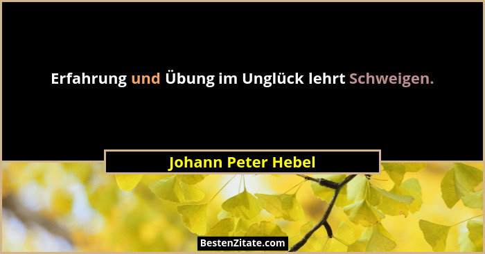 Erfahrung und Übung im Unglück lehrt Schweigen.... - Johann Peter Hebel