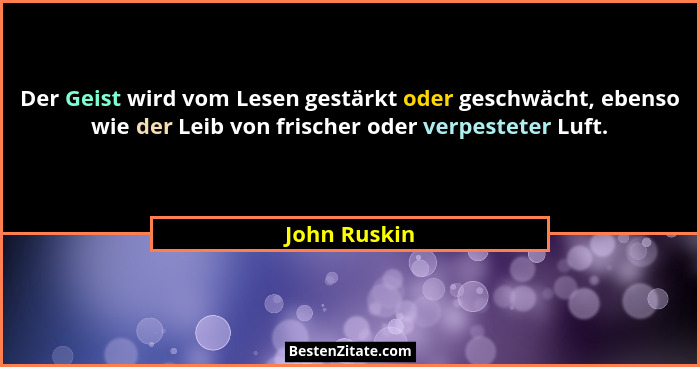 Der Geist wird vom Lesen gestärkt oder geschwächt, ebenso wie der Leib von frischer oder verpesteter Luft.... - John Ruskin