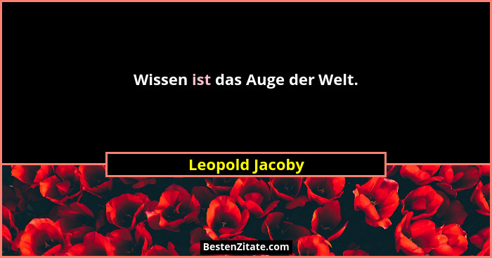 Wissen ist das Auge der Welt.... - Leopold Jacoby