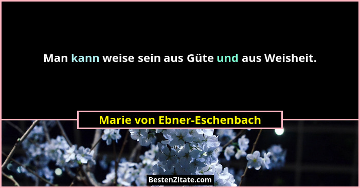 Man kann weise sein aus Güte und aus Weisheit.... - Marie von Ebner-Eschenbach
