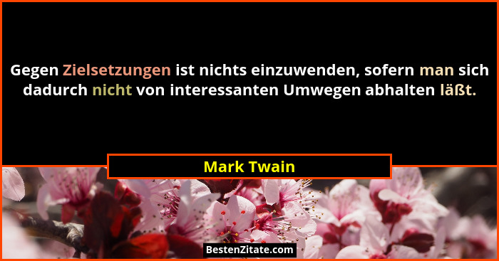 Gegen Zielsetzungen ist nichts einzuwenden, sofern man sich dadurch nicht von interessanten Umwegen abhalten läßt.... - Mark Twain