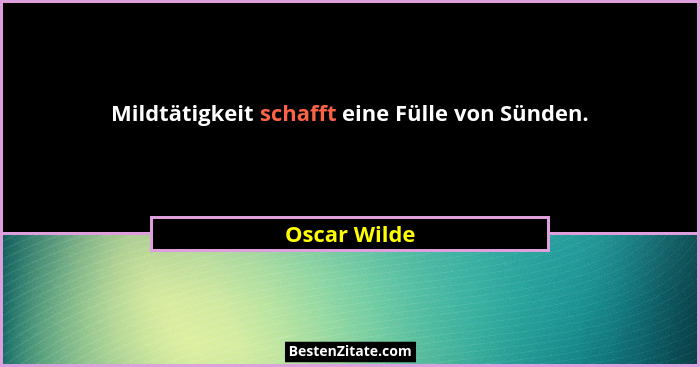 Mildtätigkeit schafft eine Fülle von Sünden.... - Oscar Wilde