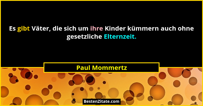 Es gibt Väter, die sich um ihre Kinder kümmern auch ohne gesetzliche Elternzeit.... - Paul Mommertz