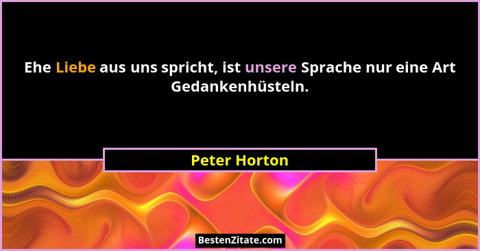 Ehe Liebe aus uns spricht, ist unsere Sprache nur eine Art Gedankenhüsteln.... - Peter Horton