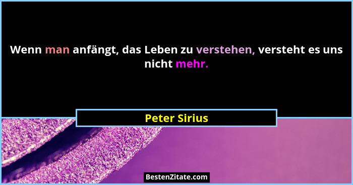 Wenn man anfängt, das Leben zu verstehen, versteht es uns nicht mehr.... - Peter Sirius