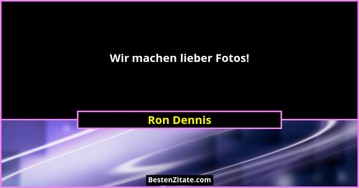 Wir machen lieber Fotos!... - Ron Dennis