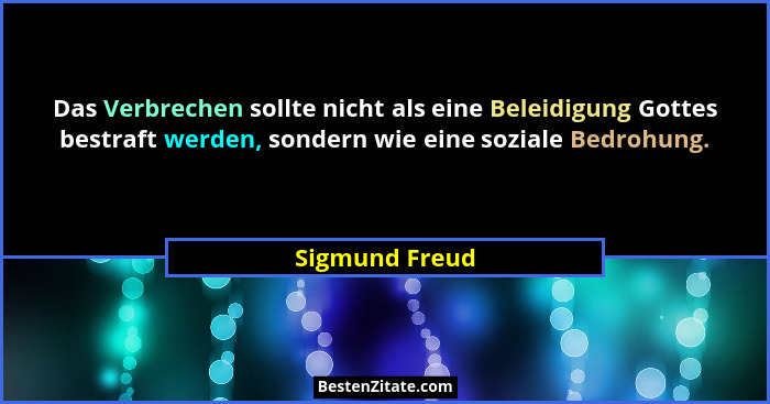 Das Verbrechen sollte nicht als eine Beleidigung Gottes bestraft werden, sondern wie eine soziale Bedrohung.... - Sigmund Freud