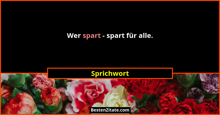 Wer spart - spart für alle.... - Sprichwort