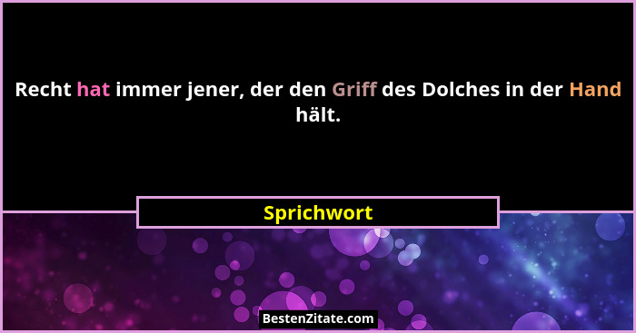 Recht hat immer jener, der den Griff des Dolches in der Hand hält.... - Sprichwort