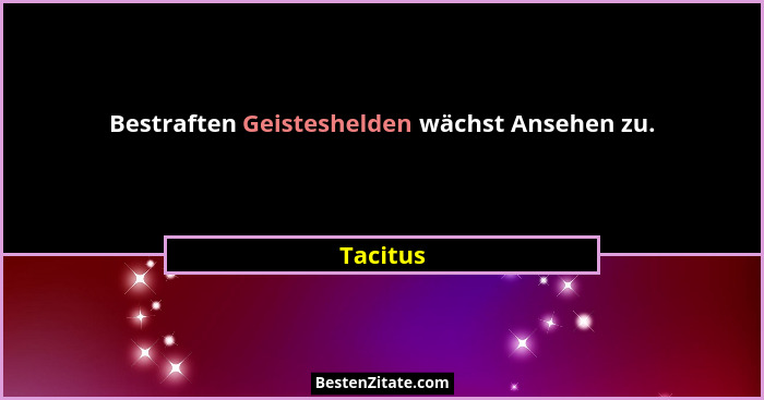 Bestraften Geisteshelden wächst Ansehen zu.... - Tacitus