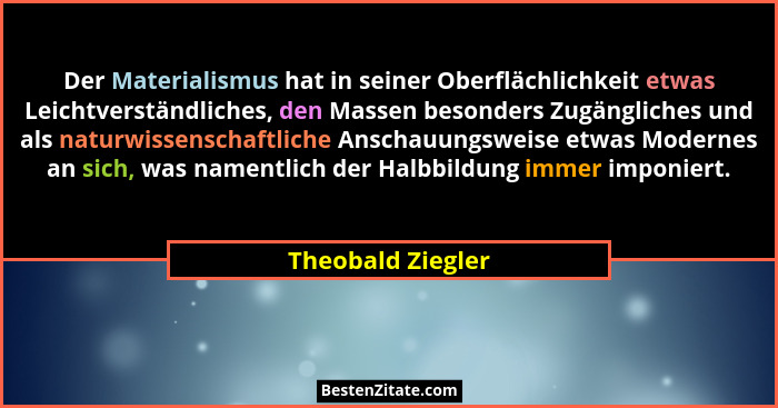 Der Materialismus hat in seiner Oberflächlichkeit etwas Leichtverständliches, den Massen besonders Zugängliches und als naturwissen... - Theobald Ziegler