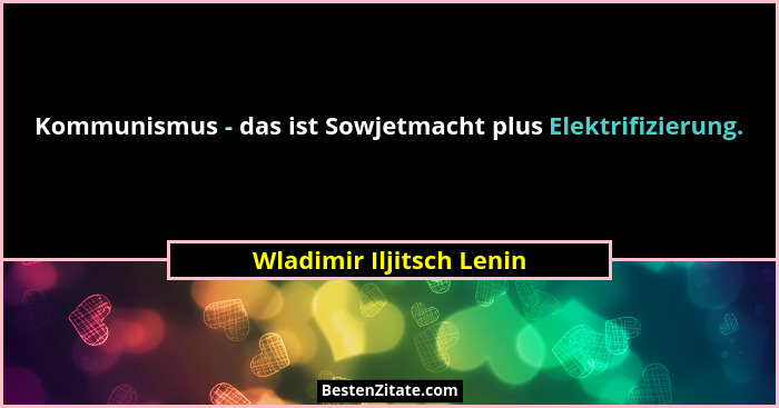 Kommunismus - das ist Sowjetmacht plus Elektrifizierung.... - Wladimir Iljitsch Lenin