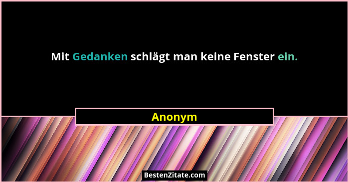 Mit Gedanken schlägt man keine Fenster ein.... - Anonym