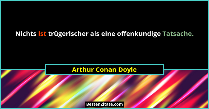 Nichts ist trügerischer als eine offenkundige Tatsache.... - Arthur Conan Doyle
