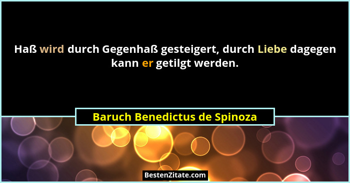 Haß wird durch Gegenhaß gesteigert, durch Liebe dagegen kann er getilgt werden.... - Baruch Benedictus de Spinoza