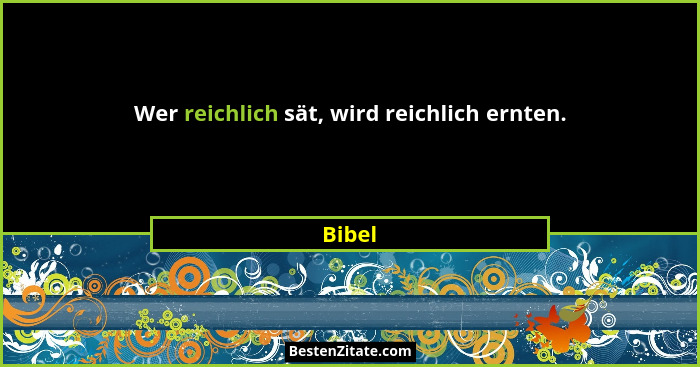 Wer reichlich sät, wird reichlich ernten.... - Bibel