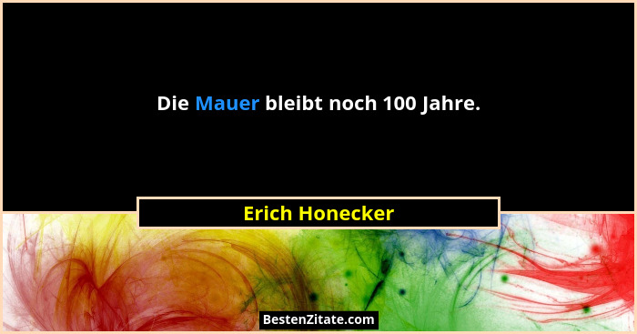 Die Mauer bleibt noch 100 Jahre.... - Erich Honecker