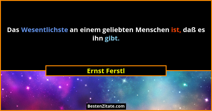 Das Wesentlichste an einem geliebten Menschen ist, daß es ihn gibt.... - Ernst Ferstl