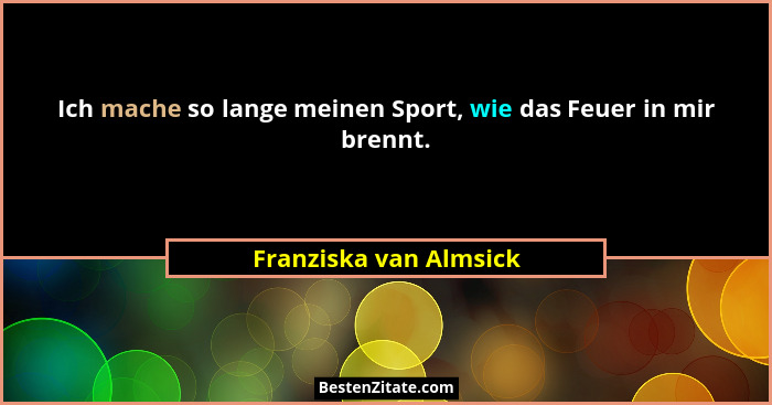 Ich mache so lange meinen Sport, wie das Feuer in mir brennt.... - Franziska van Almsick