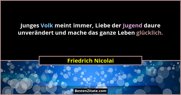 Junges Volk meint immer, Liebe der Jugend daure unverändert und mache das ganze Leben glücklich.... - Friedrich Nicolai