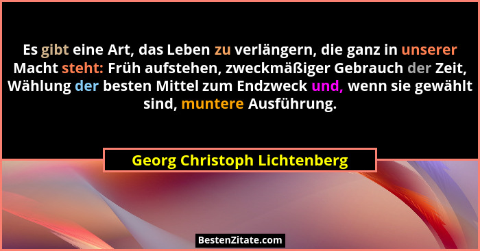 Es gibt eine Art, das Leben zu verlängern, die ganz in unserer Macht steht: Früh aufstehen, zweckmäßiger Gebrauch der Ze... - Georg Christoph Lichtenberg