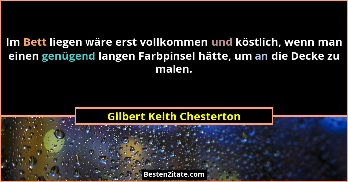 Im Bett liegen wäre erst vollkommen und köstlich, wenn man einen genügend langen Farbpinsel hätte, um an die Decke zu malen... - Gilbert Keith Chesterton
