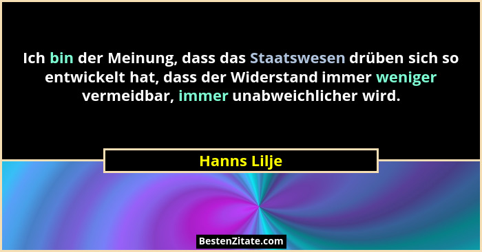 Ich bin der Meinung, dass das Staatswesen drüben sich so entwickelt hat, dass der Widerstand immer weniger vermeidbar, immer unabweichli... - Hanns Lilje