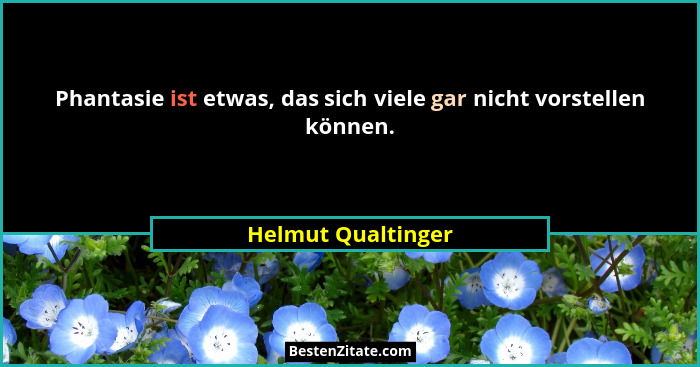 Phantasie ist etwas, das sich viele gar nicht vorstellen können.... - Helmut Qualtinger