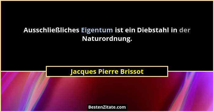 Ausschließliches Eigentum ist ein Diebstahl in der Naturordnung.... - Jacques Pierre Brissot