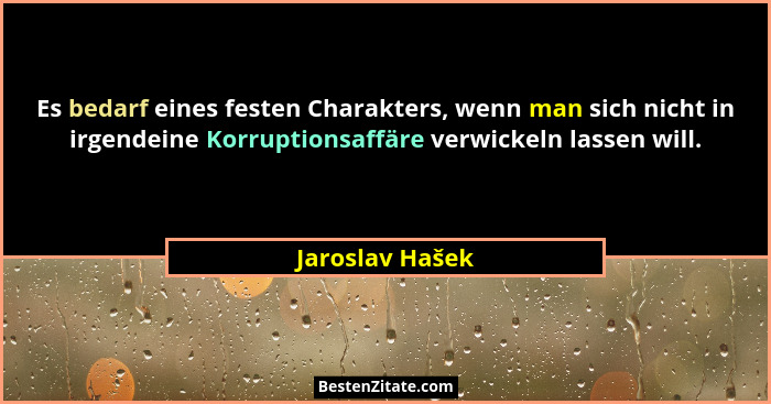 Es bedarf eines festen Charakters, wenn man sich nicht in irgendeine Korruptionsaffäre verwickeln lassen will.... - Jaroslav Hašek