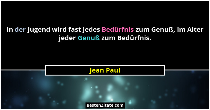 In der Jugend wird fast jedes Bedürfnis zum Genuß, im Alter jeder Genuß zum Bedürfnis.... - Jean Paul