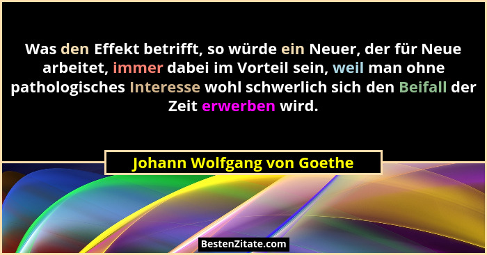 Was den Effekt betrifft, so würde ein Neuer, der für Neue arbeitet, immer dabei im Vorteil sein, weil man ohne pathologis... - Johann Wolfgang von Goethe
