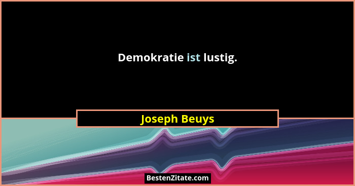Demokratie ist lustig.... - Joseph Beuys