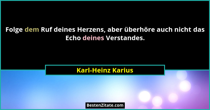 Folge dem Ruf deines Herzens, aber überhöre auch nicht das Echo deines Verstandes.... - Karl-Heinz Karius