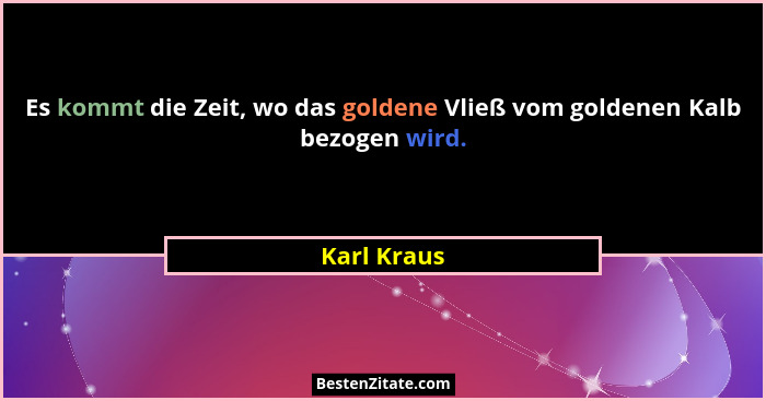 Es kommt die Zeit, wo das goldene Vließ vom goldenen Kalb bezogen wird.... - Karl Kraus