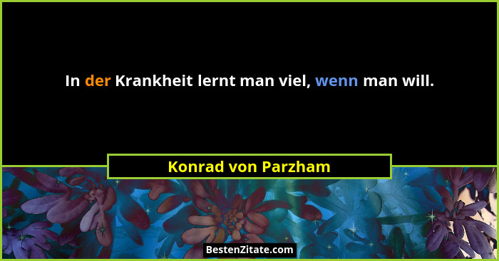 In der Krankheit lernt man viel, wenn man will.... - Konrad von Parzham
