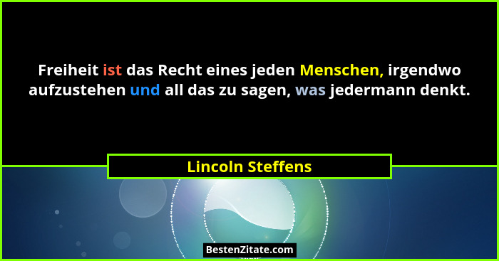 Freiheit ist das Recht eines jeden Menschen, irgendwo aufzustehen und all das zu sagen, was jedermann denkt.... - Lincoln Steffens