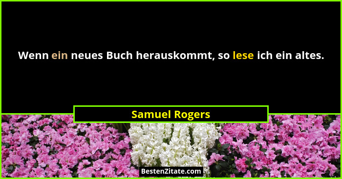 Wenn ein neues Buch herauskommt, so lese ich ein altes.... - Samuel Rogers