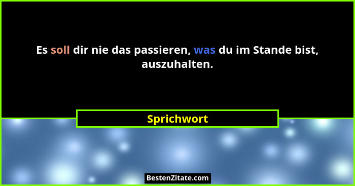 Es soll dir nie das passieren, was du im Stande bist, auszuhalten.... - Sprichwort